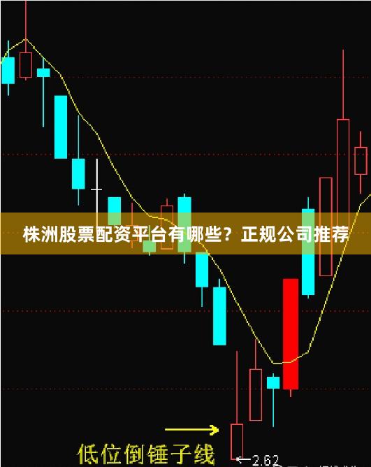 株洲股票配资平台有哪些？正规公司推荐