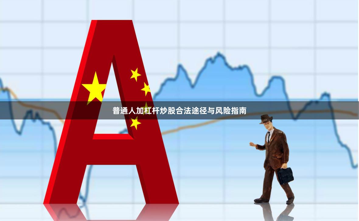 普通人加杠杆炒股合法途径与风险指南