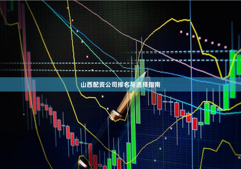 山西配资公司排名与选择指南
