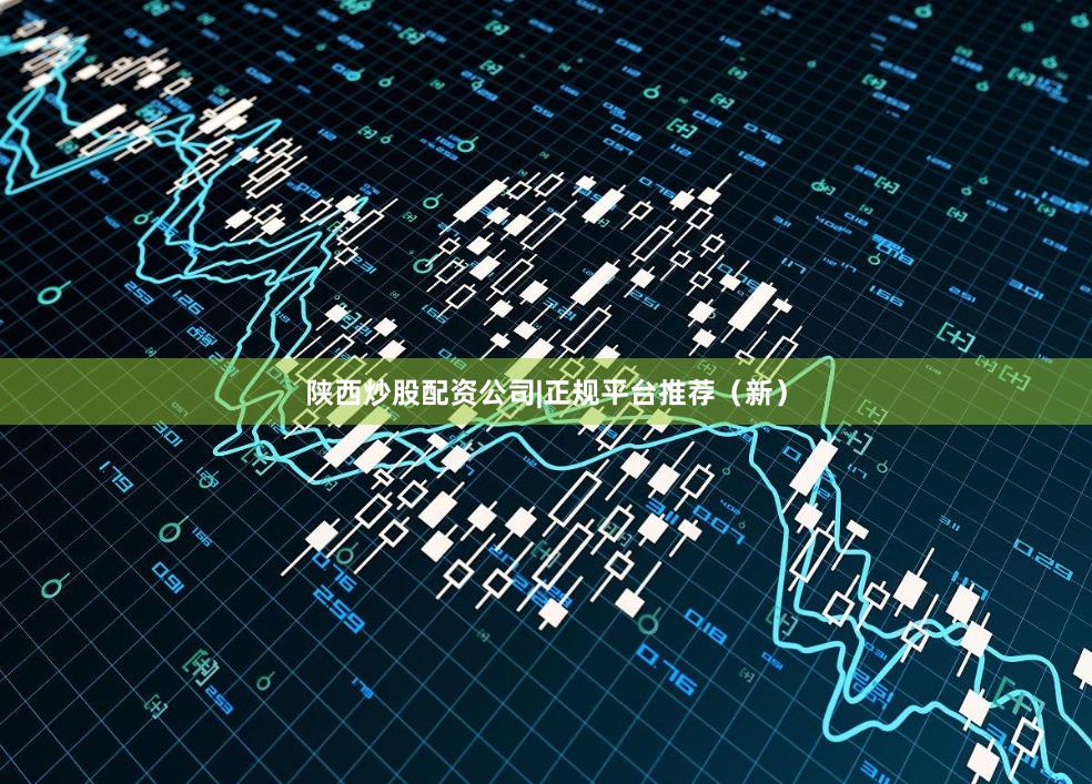 陕西炒股配资公司|正规平台推荐（新）