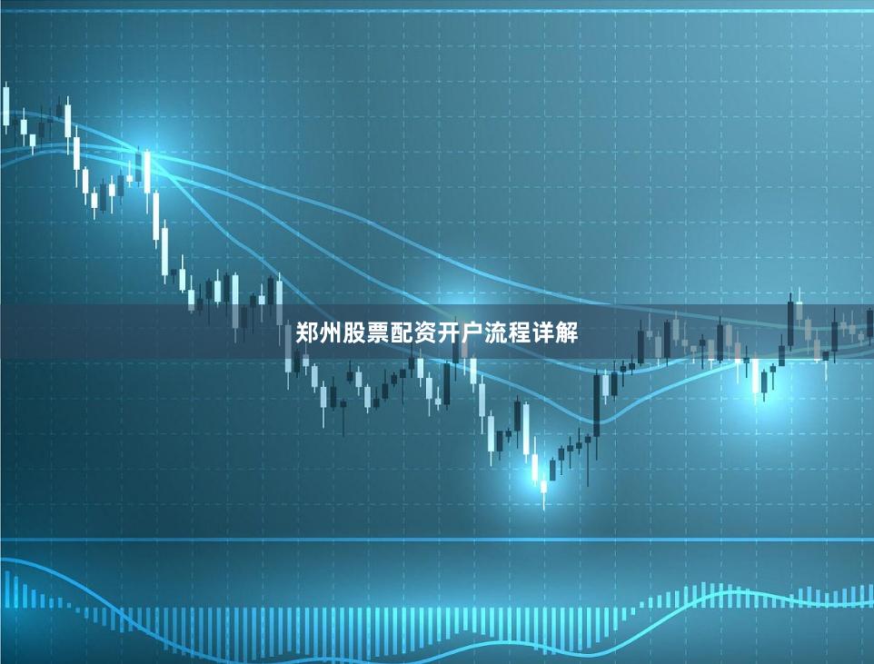 郑州股票配资开户流程详解