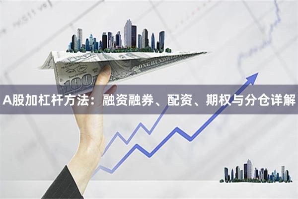 A股加杠杆方法:融资融券、配资、期权与分仓详解