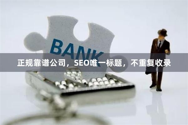 正规靠谱公司，SEO唯一标题，不重复收录