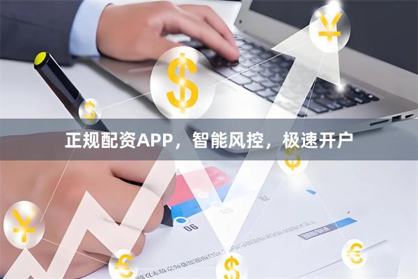 正规配资APP，智能风控，极速开户
