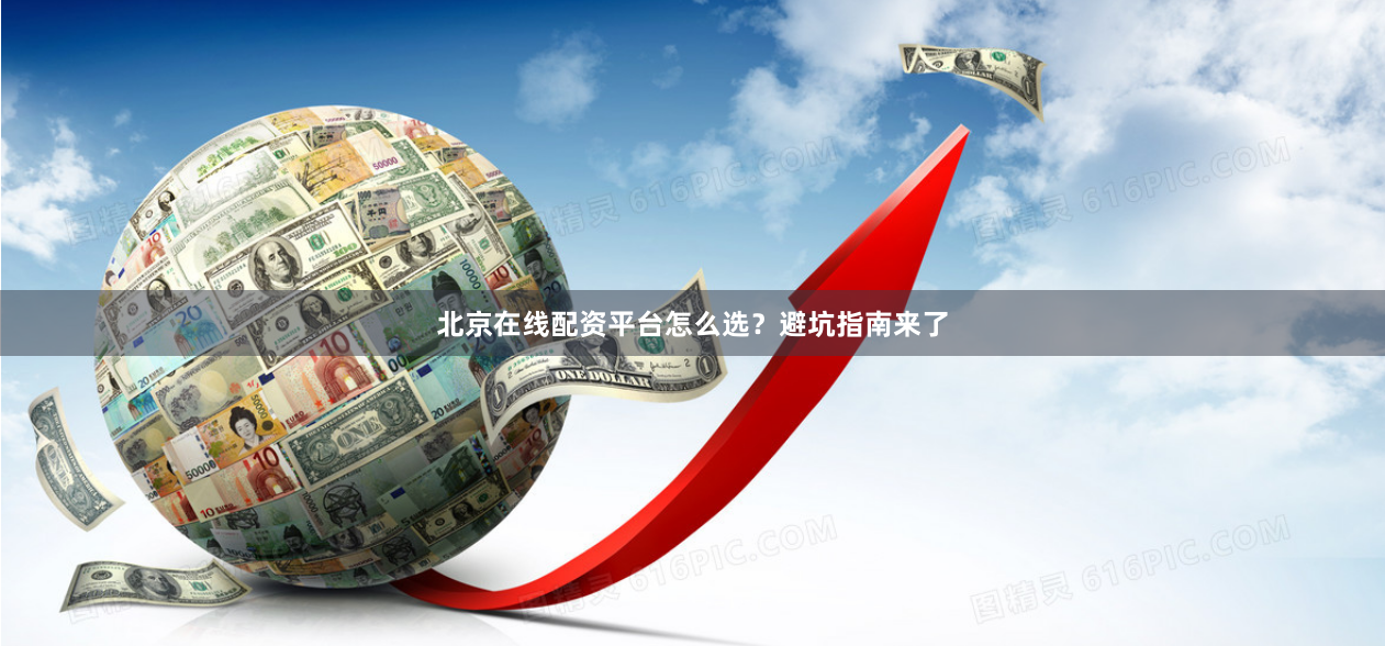 北京在线配资平台怎么选？避坑指南来了