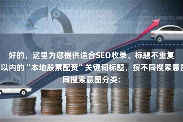 好的，这里为您提供适合SEO收录、标题不重复且均在以内的“本地股票配资”关键词标题，按不同搜索意图分类：