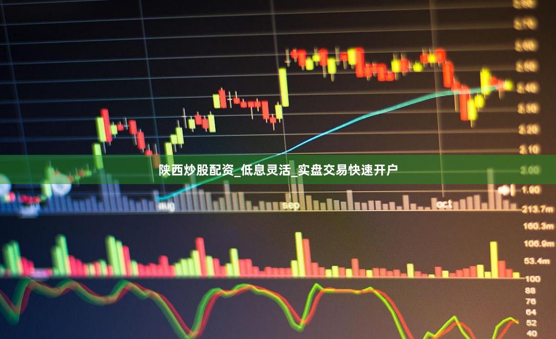 陕西炒股配资_低息灵活_实盘交易快速开户