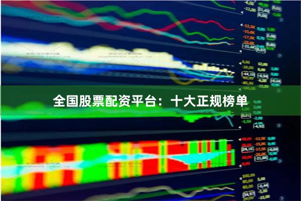 全国股票配资平台：十大正规榜单