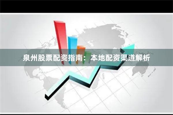 泉州股票配资指南：本地配资渠道解析