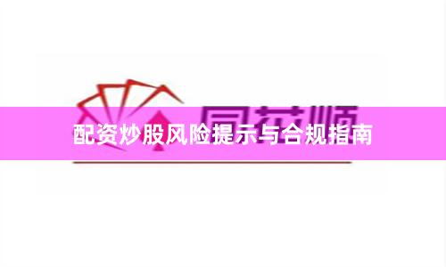 配资炒股风险提示与合规指南