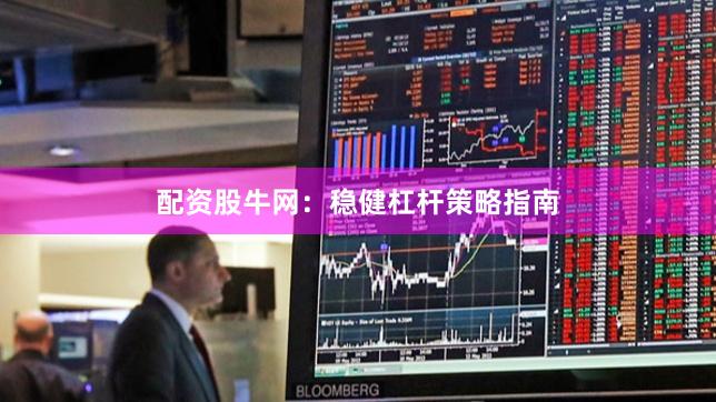配资股牛网：稳健杠杆策略指南